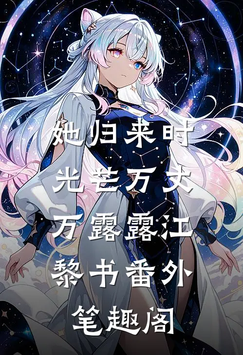 她归来时光芒万丈：万露露江黎书番外笔趣阁