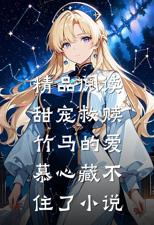 精品阅读甜宠救赎竹马的爱慕心藏不住了