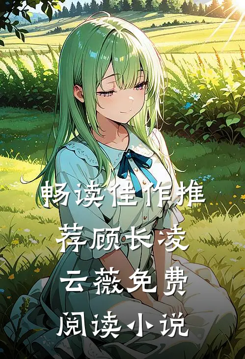 畅读佳作推荐顾长凌云薇免费阅读小说