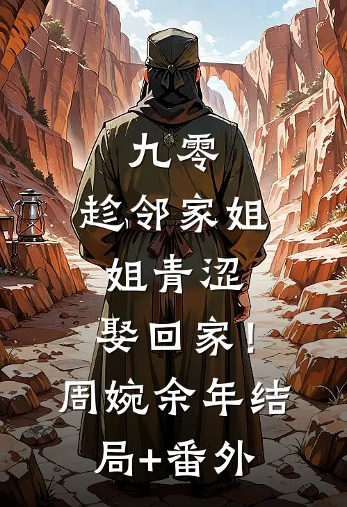 九零：趁邻家姐姐青涩，娶回家！周婉余年结局+番外