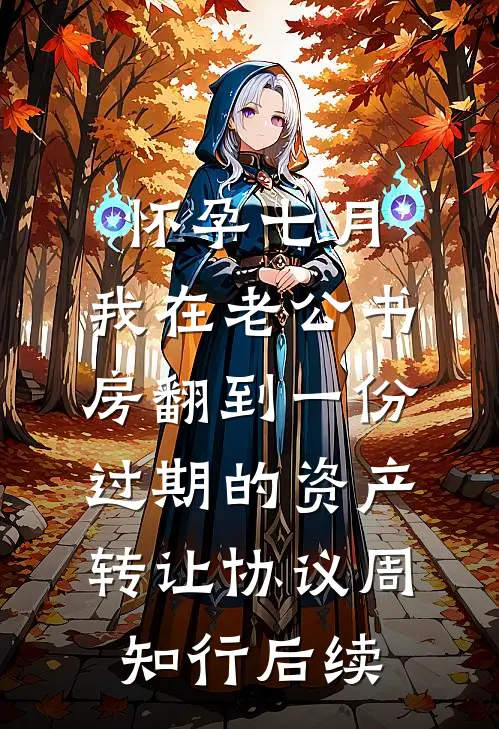 怀孕七月，我在老公书房翻到一份过期的资产转让协议周知行后续