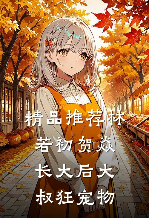 精品推荐林若初贺焱长大后大叔狂宠物