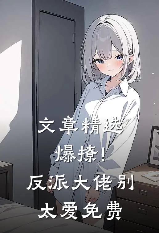 文章精选爆撩!反派大佬别太爱免费
