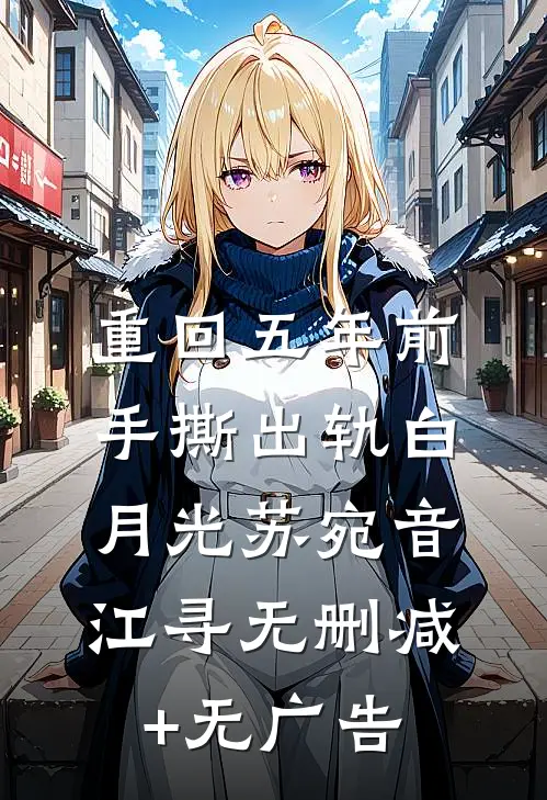 重回五年前，手撕出轨白月光苏宛音江寻无删减+无广告