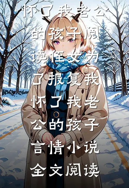 侄女为了报复我，怀了我老公的孩子阅读_侄女为了报复我，怀了我老公的孩子言情小说全文阅读