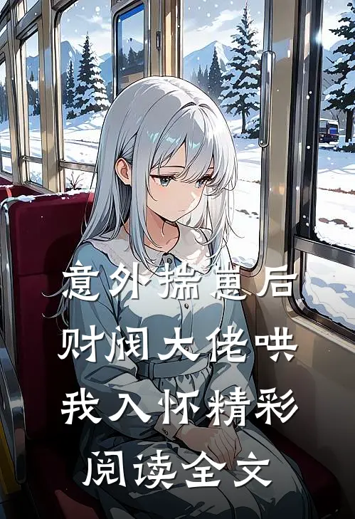 意外揣崽后，财阀大佬哄我入怀精彩阅读全文