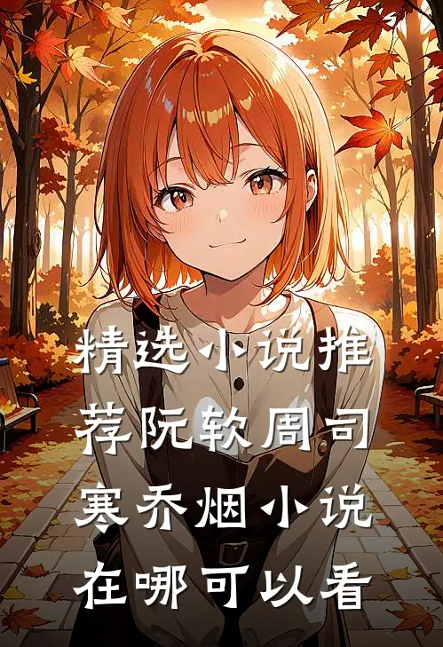 精选小说推荐阮软周司寒乔烟小说在哪可以看