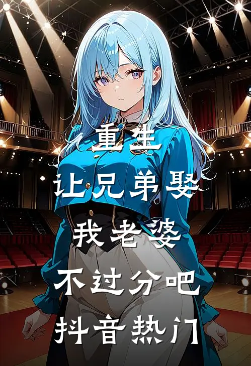 重生让兄弟娶我老婆,不过分吧抖音热门文