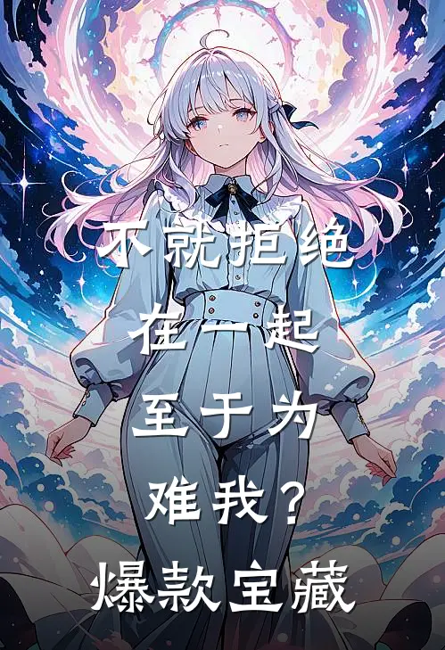 不就拒绝在一起，至于为难我？爆款宝藏