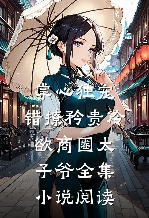 掌心独宠：错撩矜贵冷欲商圈太子爷全集小说阅读