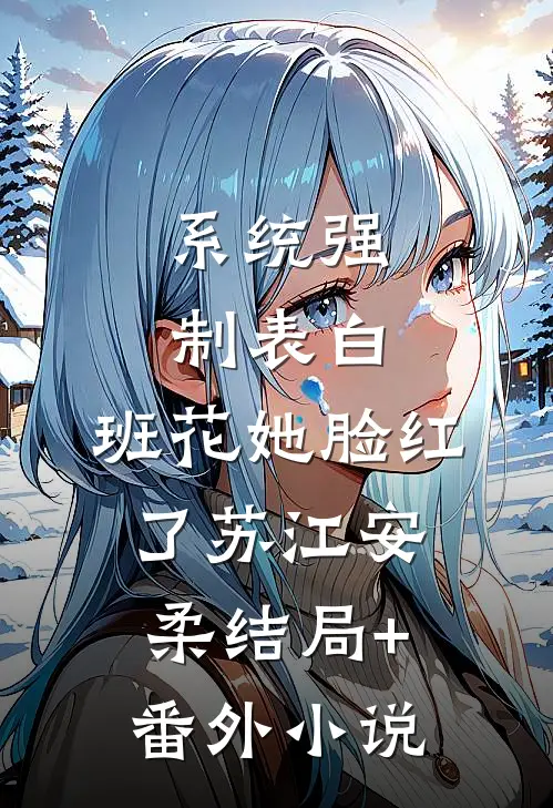 系统强制表白，班花她脸红了苏江安柔结局+番外小说