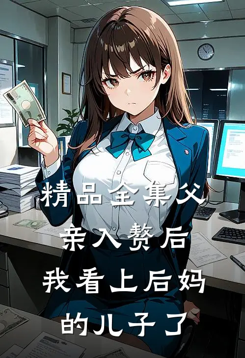 精品全集父亲入赘后，我看上后妈的儿子了