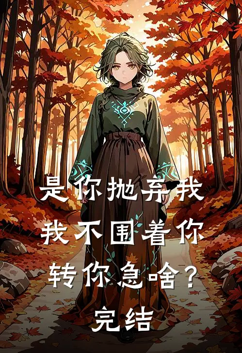 是你抛弃我，我不围着你转你急啥？完结