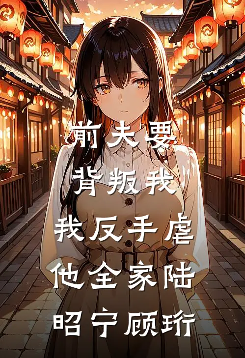 前夫要背叛我,我反手虐他全家陆昭宁顾珩