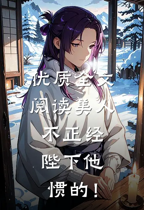 优质全文阅读美人不正经，陛下他惯的！