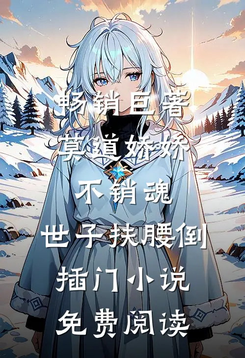 畅销巨著莫道娇娇不销魂,世子扶腰倒插门小说免费阅读