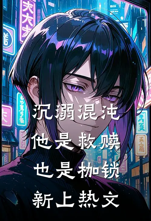 沉溺混沌,他是救赎也是枷锁新上热文