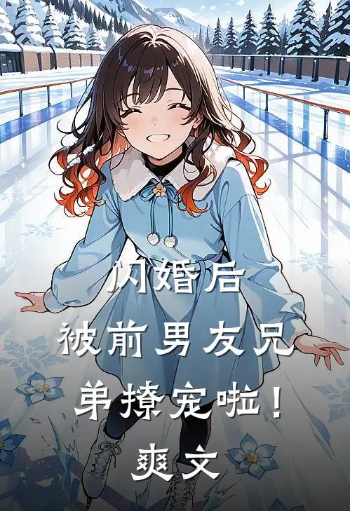 闪婚后，被前男友兄弟撩宠啦！爽文