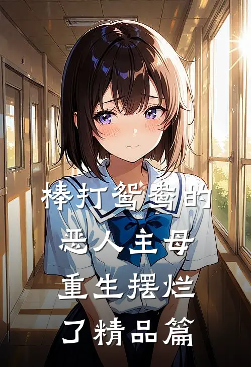棒打鸳鸯的恶人主母重生摆烂了精品篇