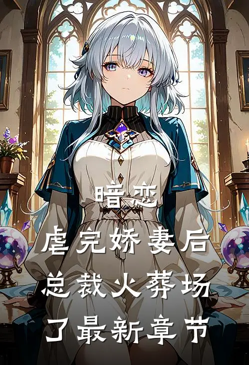 暗恋虐完娇妻后,总裁火葬场了最新章节阅读
