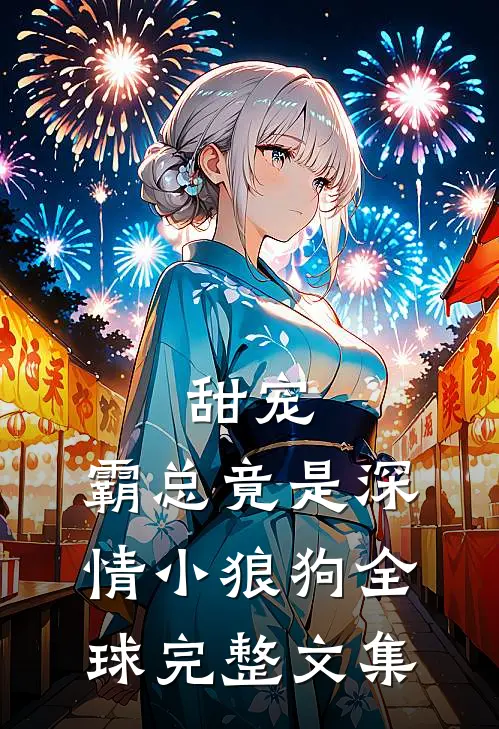 甜宠霸总竟是深情小狼狗全球完整文集免费阅读