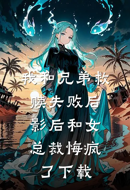 我和兄弟救赎失败后,影后和女总裁悔疯了