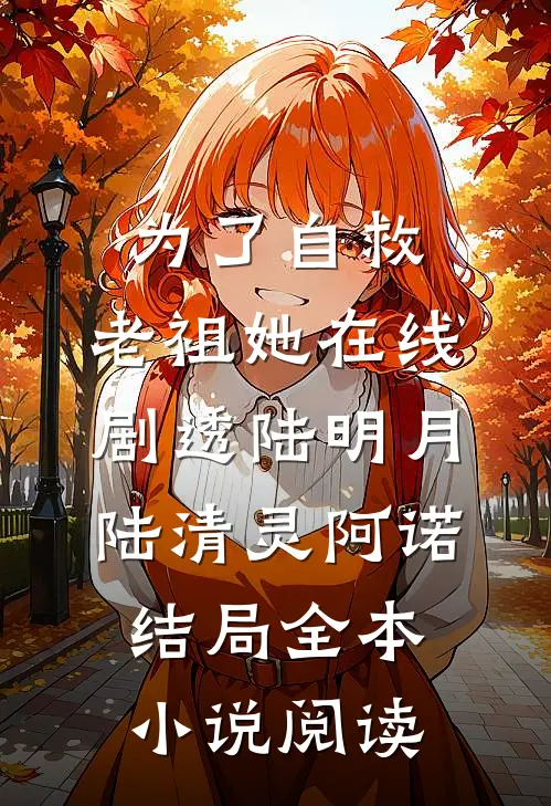 为了自救,老祖她在线剧透陆明月陆清灵阿诺结局全本小说阅读