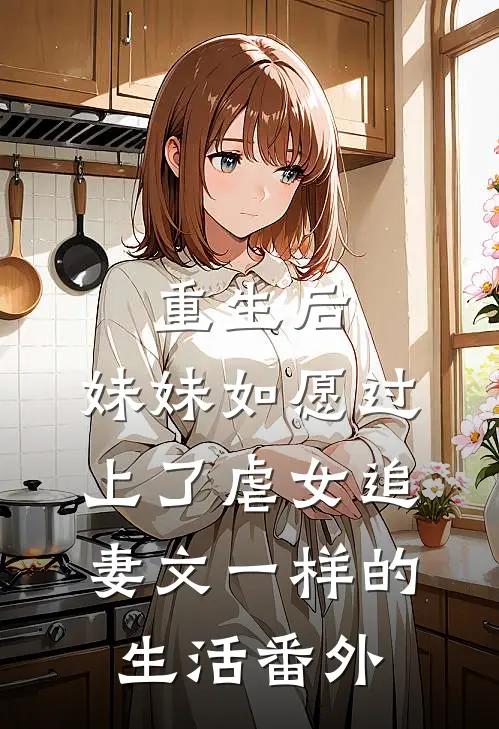 重生后，妹妹如愿过上了虐女追妻文一样的生活 番外