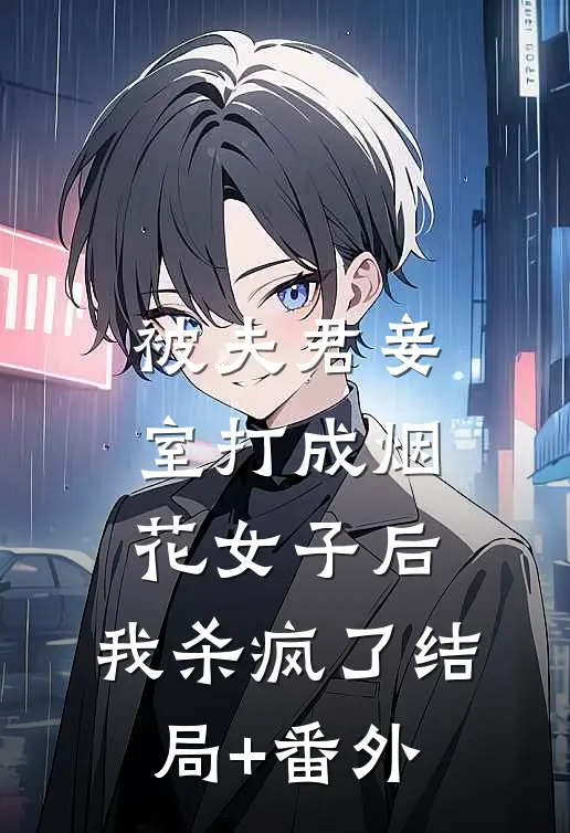 被夫君妾室打成烟花女子后，我杀疯了结局+番外