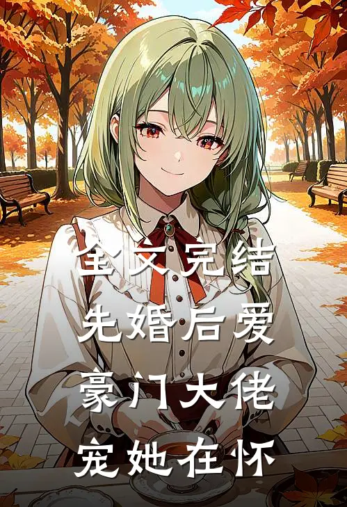 全文完结先婚后爱：豪门大佬宠她在怀