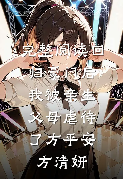 完整阅读 回归豪门后，我被亲生父母虐待了 方平安、方清妍