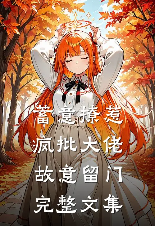 蓄意撩惹：疯批大佬故意留门完整文集