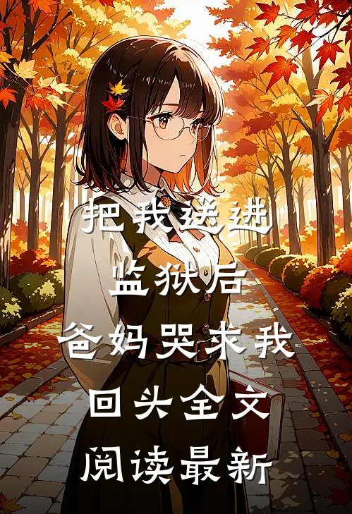 把我送进监狱后,爸妈哭求我回头全文阅读最新