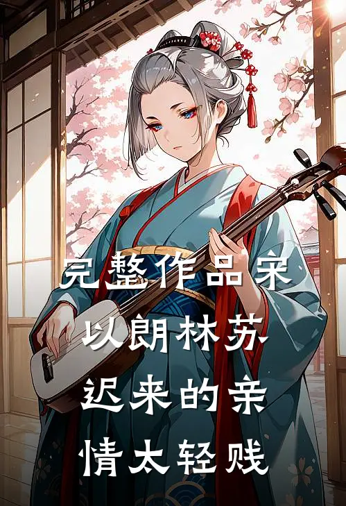 完整作品宋以朗林苏迟来的亲情太轻贱