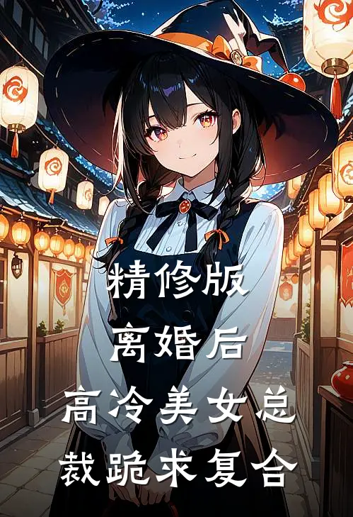 精修版离婚后，高冷美女总裁跪求复合