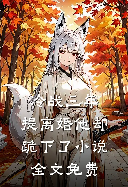 冷战三年,提离婚他却跪下了全文免费阅读