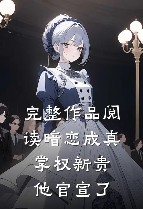完整作品阅读暗恋成真：掌权新贵他官宣了