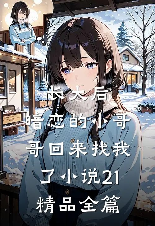 长大后,暗恋的小哥哥回来找我了小说21精品全篇
