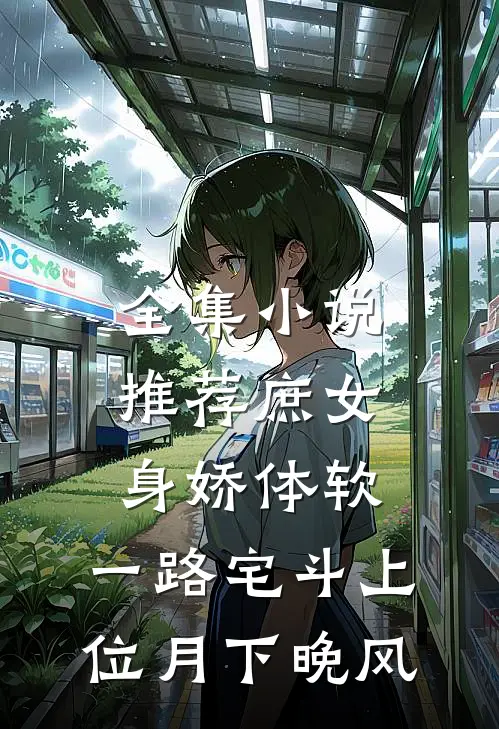 全集小说推荐庶女身娇体软,一路宅斗上位 月下晚风