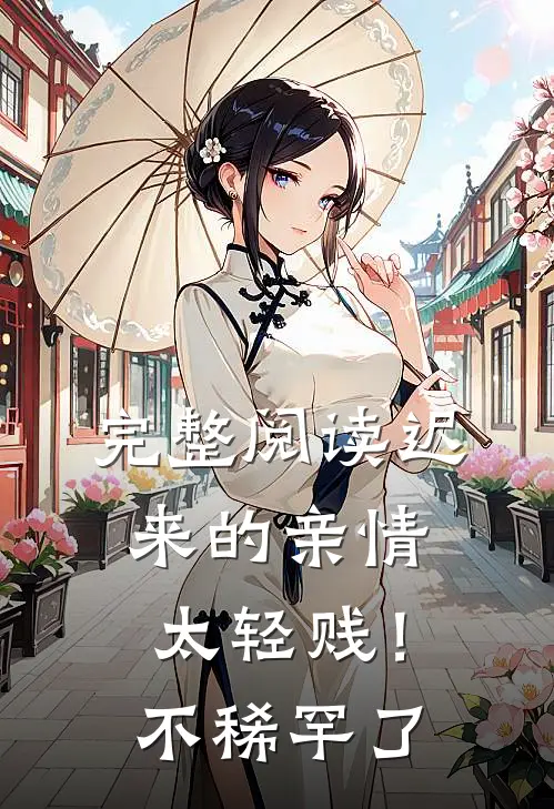 完整阅读迟来的亲情太轻贱！不稀罕了