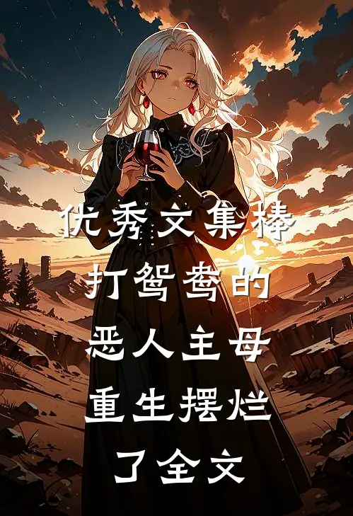优秀文集棒打鸳鸯的恶人主母,重生摆烂了全文