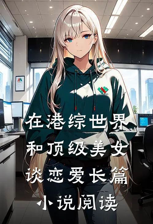 在港综世界和顶级美女谈恋爱长篇小说阅读