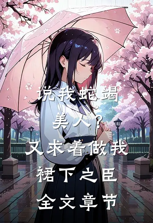 说我蛇竭美人？又求着做我裙下之臣全文章节