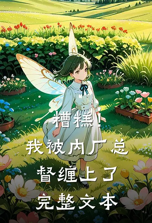 糟糕！我被内厂总督缠上了完整文本