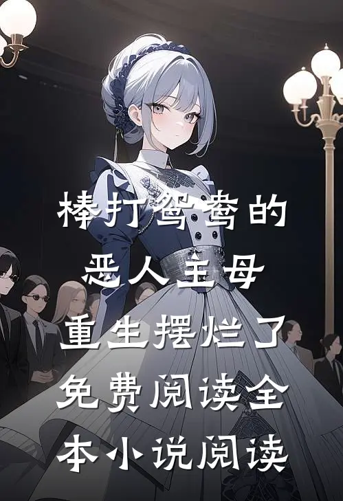 棒打鸳鸯的恶人主母,重生摆烂了免费阅读全本小说阅读