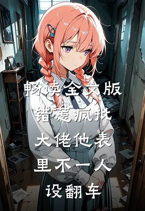 畅读全文版错惹疯批：大佬他表里不一人设翻车
