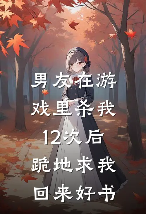 男友在游戏里杀我12次后，跪地求我回来好书