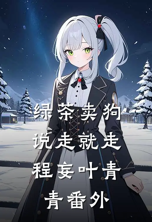 绿茶卖狗，说走就走程妄叶青青 番外