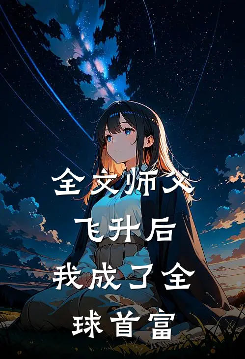 全文师父飞升后,我成了全球首富
