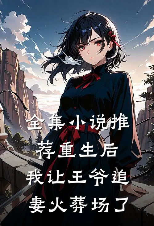 全集推荐重生后,我让王爷追妻火葬场了免费阅读